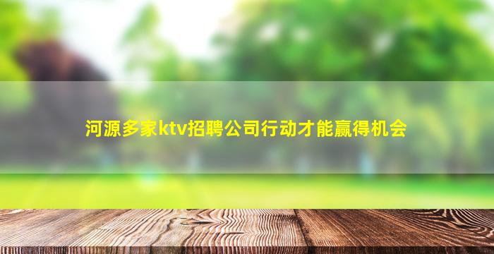 河源多家ktv招聘公司行动才能赢得机会